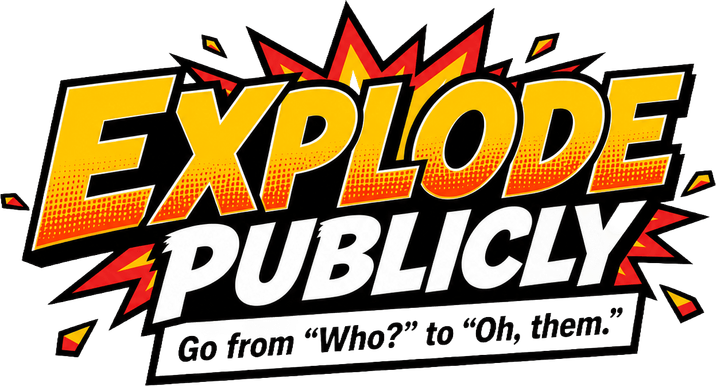 Explode Publicly. Go from “Who?” to “Oh, them.”